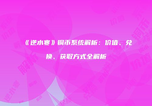《逆水寒》铜币系统解析：价值、兑换、获取方式全解析