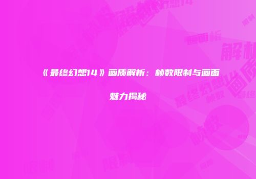 《最终幻想14》画质解析：帧数限制与画面魅力揭秘