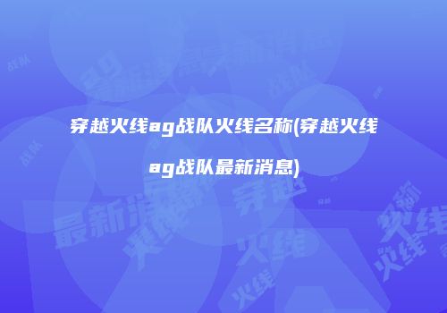 穿越火线ag战队火线名称(穿越火线ag战队最新消息)
