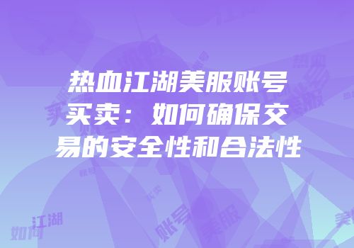 热血江湖美服账号买卖：如何确保交易的安全性和合法性