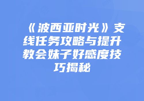 《波西亚时光》支线任务攻略与提升教会妹子好感度技巧揭秘