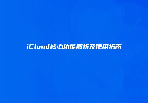 iCloud核心功能解析及使用指南