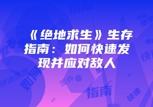 《绝地求生》生存指南：如何快速发现并应对敌人