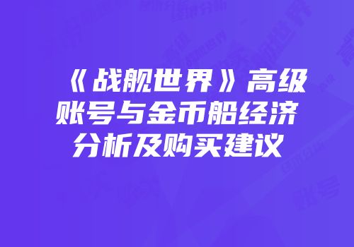 《战舰世界》高级账号与金币船经济分析及购买建议