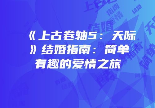 《上古卷轴5：天际》结婚指南：简单有趣的爱情之旅