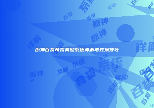 原神百货奇货奖励系统详解与兑换技巧