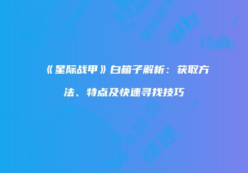 《星际战甲》白箱子解析：获取方法、特点及快速寻找技巧