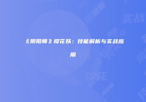 《阴阳师》樱花妖：技能解析与实战应用