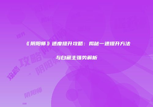 《阴阳师》速度提升攻略：揭秘一速提升方法与白藏主强势解析