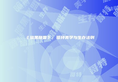 《暗黑联盟》：哥特美学与生存法则