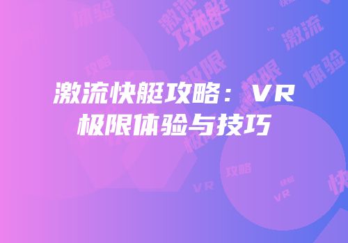 激流快艇攻略：VR极限体验与技巧