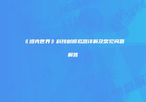 《坦克世界》科技树模拟器详解及常见问题解答