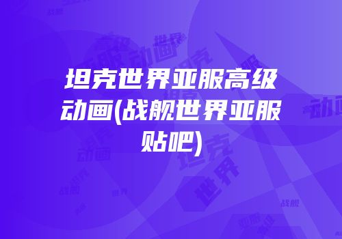 坦克世界亚服高级动画(战舰世界亚服贴吧)