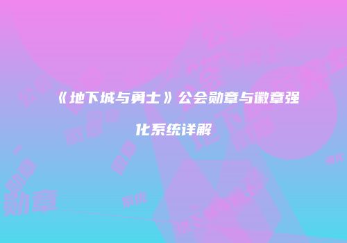 《地下城与勇士》公会勋章与徽章强化系统详解