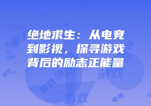 绝地求生：从电竞到影视，探寻游戏背后的励志正能量