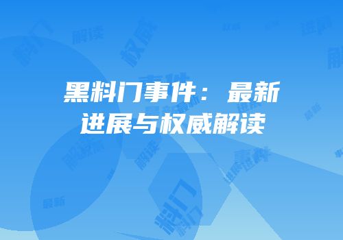 黑料门事件：最新进展与权威解读