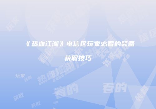 《热血江湖》电信区玩家必看的装备获取技巧