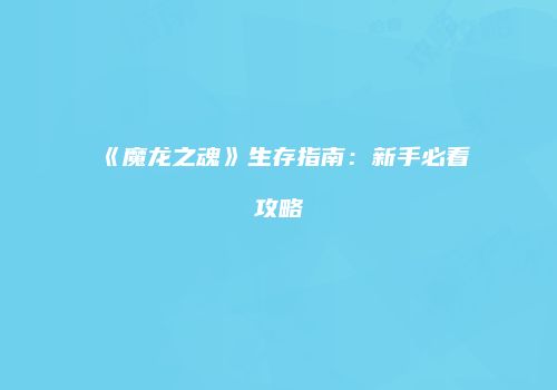 《魔龙之魂》生存指南：新手必看攻略