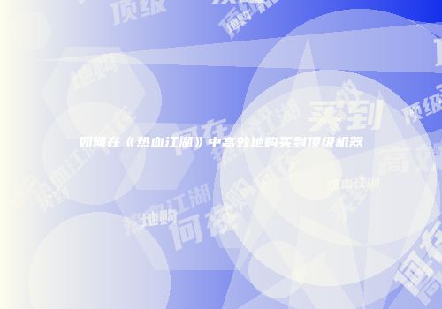 如何在《热血江湖》中高效地购买到顶级机器