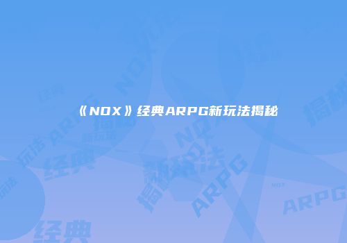 《NOX》经典ARPG新玩法揭秘
