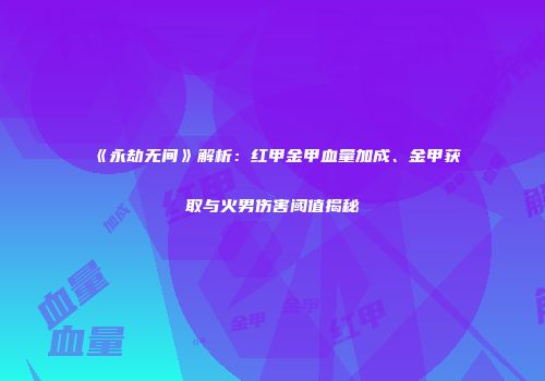 《永劫无间》解析：红甲金甲血量加成、金甲获取与火男伤害阈值揭秘