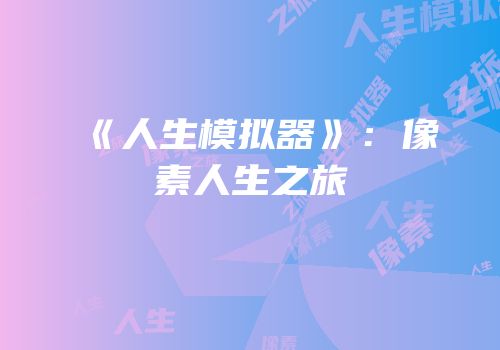 《人生模拟器》：像素人生之旅