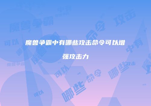 魔兽争霸中有哪些攻击命令可以增强攻击力