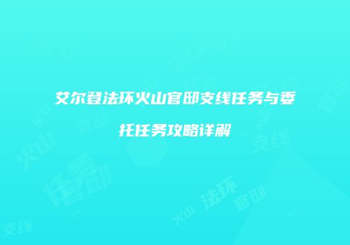艾尔登法环火山官邸支线任务与委托任务攻略详解