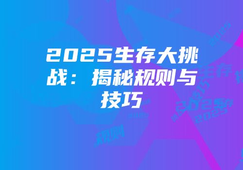2025生存大挑战：揭秘规则与技巧