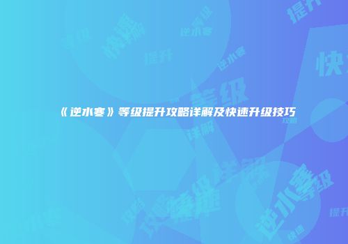 《逆水寒》等级提升攻略详解及快速升级技巧