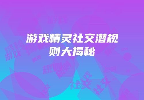 游戏精灵社交潜规则大揭秘