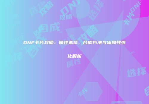 DNF卡片攻略：属性选择、合成方法与冰属性强化解析