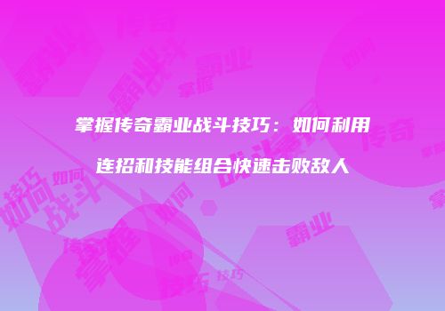 掌握传奇霸业战斗技巧：如何利用连招和技能组合快速击败敌人