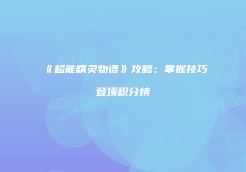 《超能精灵物语》攻略：掌握技巧登顶积分榜