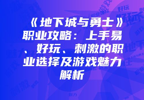 《地下城与勇士》职业攻略：上手易、好玩、刺激的职业选择及游戏魅力解析