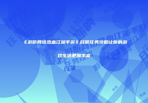 《游昕网络热血江湖手游》日常任务攻略让你的游戏生活更加丰富