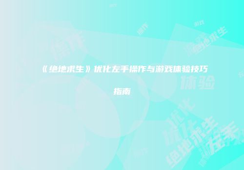 《绝地求生》优化左手操作与游戏体验技巧指南