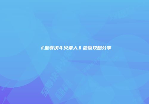 《至尊决斗火柴人》稳赢攻略分享