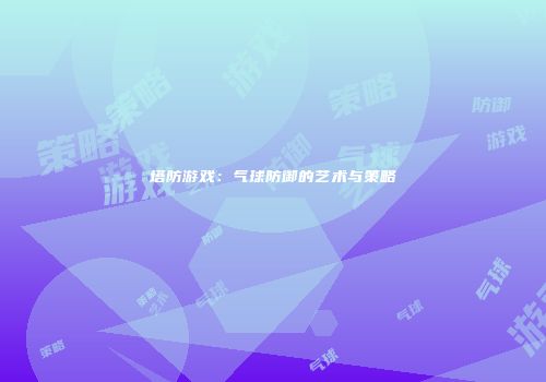 塔防游戏：气球防御的艺术与策略