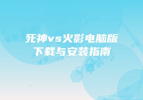 死神vs火影电脑版下载与安装指南