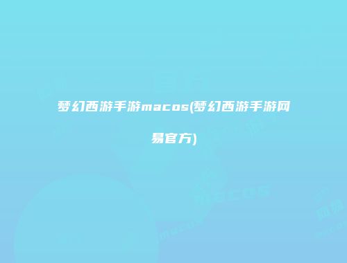 梦幻西游手游macos(梦幻西游手游网易官方)