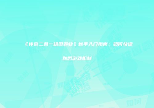 《传奇二合一雄图霸业》新手入门指南：如何快速熟悉游戏机制