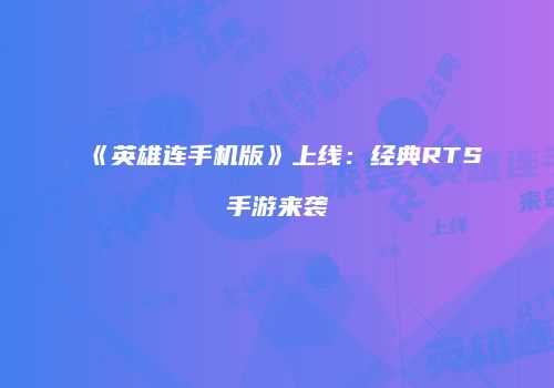 《英雄连手机版》上线：经典RTS手游来袭