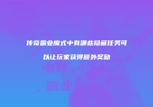 传奇霸业魔式中有哪些隐藏任务可以让玩家获得额外奖励