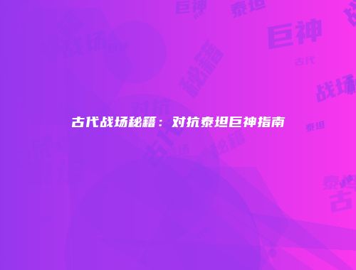 古代战场秘籍：对抗泰坦巨神指南