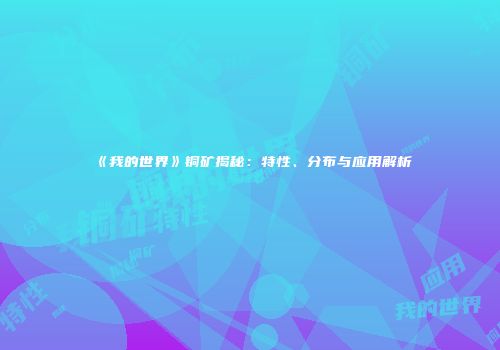 《我的世界》铜矿揭秘：特性、分布与应用解析