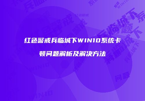 红色警戒兵临城下WIN10系统卡顿问题解析及解决方法