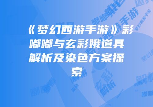 《梦幻西游手游》彩嘟嘟与玄彩娥道具解析及染色方案探索