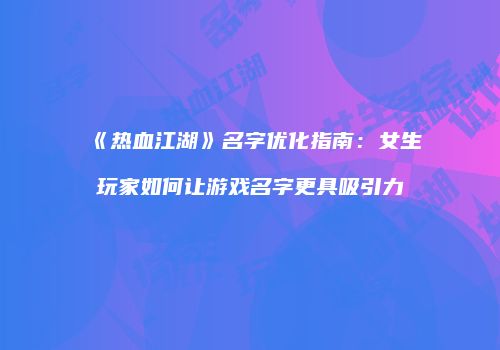 《热血江湖》名字优化指南：女生玩家如何让游戏名字更具吸引力