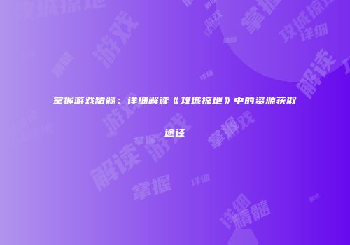 掌握游戏精髓:详细解读《攻城掠地》中的资源获取途径